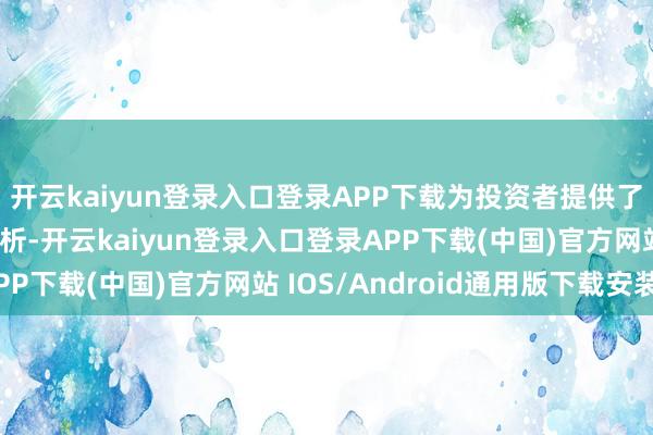 开云kaiyun登录入口登录APP下载为投资者提供了前瞻性的