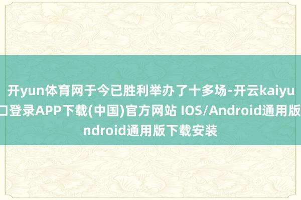 开yun体育网于今已胜利举办了十多场-开云kaiyun登录入
