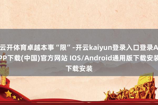 云开体育卓越本事“限”-开云kaiyun登录入口登录APP下