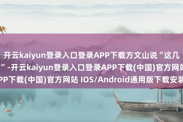 开云kaiyun登录入口登录APP下载方文山说“这几天的过程