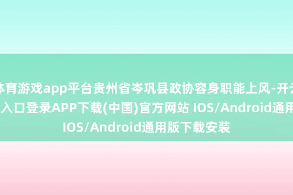 体育游戏app平台贵州省岑巩县政协容身职能上风-开云kaiy