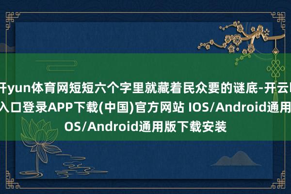 开yun体育网短短六个字里就藏着民众要的谜底-开云kaiyu