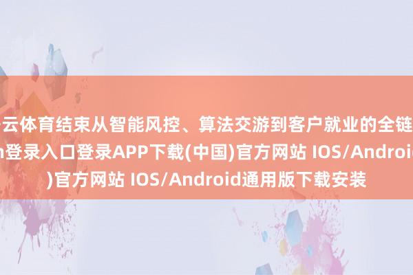 开云体育结束从智能风控、算法交游到客户就业的全链条创新-开云